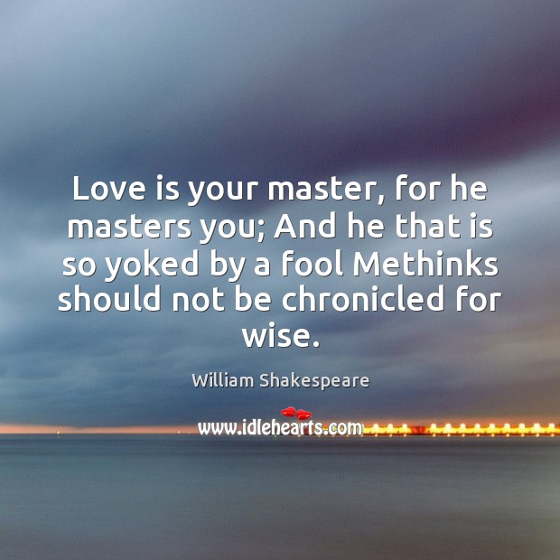 Love is your master, for he masters you; And he that is Image
