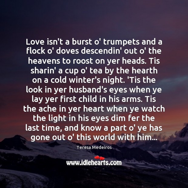 Love isn’t a burst o’ trumpets and a flock o’ doves descendin’ Teresa Medeiros Picture Quote