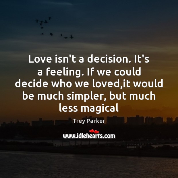 Love isn’t a decision. It’s a feeling. If we could decide who Trey Parker Picture Quote