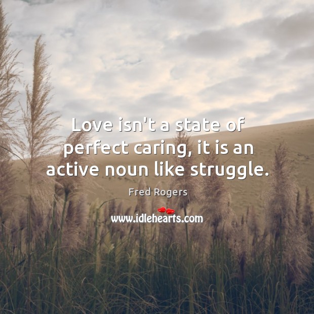 Love isn’t a state of perfect caring, it is an active noun like struggle. Image