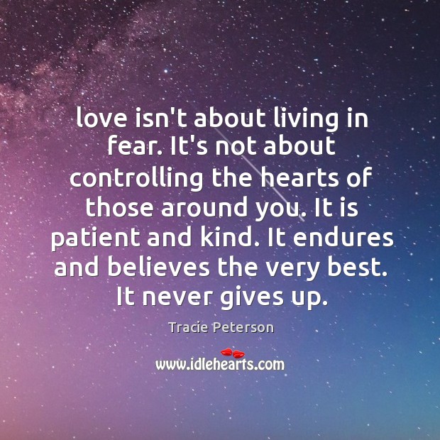 Love isn’t about living in fear. It’s not about controlling the hearts Tracie Peterson Picture Quote
