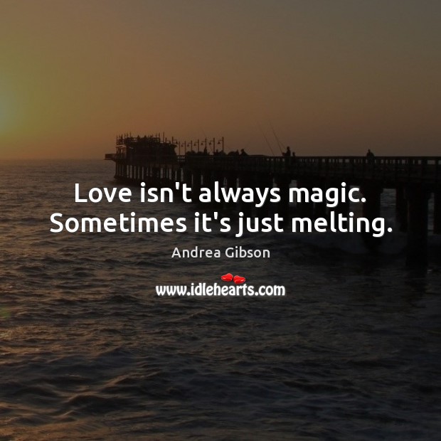 Love isn’t always magic. Sometimes it’s just melting. Andrea Gibson Picture Quote