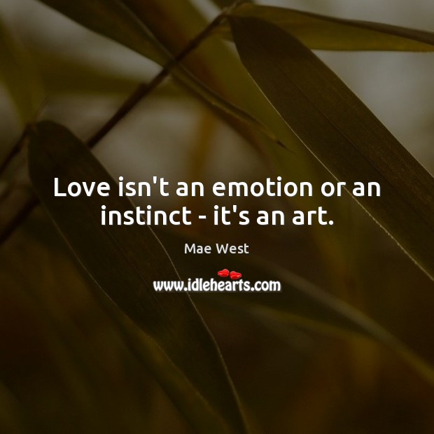 Love isn’t an emotion or an instinct – it’s an art. Mae West Picture Quote
