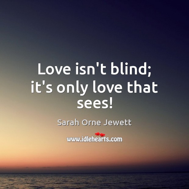 Love isn’t blind; it’s only love that sees! Sarah Orne Jewett Picture Quote