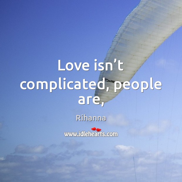 Love isn’t complicated, people are, Rihanna Picture Quote