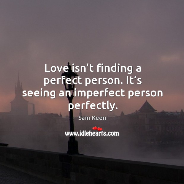 Love isn’t finding a perfect person. It’s seeing an imperfect person perfectly. Sam Keen Picture Quote