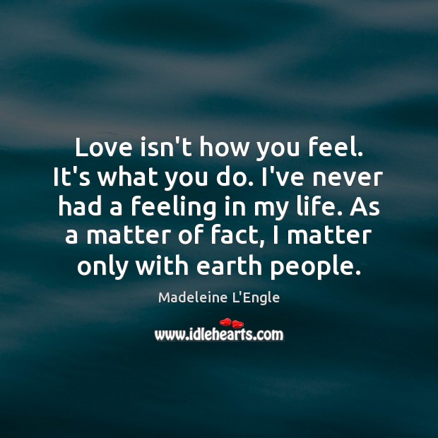 Love isn’t how you feel. It’s what you do. I’ve never had Madeleine L’Engle Picture Quote