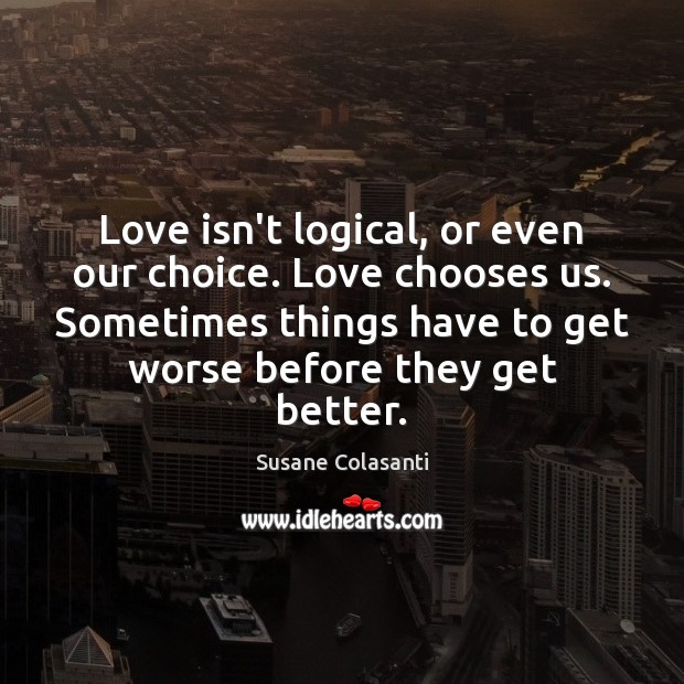 Love isn’t logical, or even our choice. Love chooses us. Sometimes things Susane Colasanti Picture Quote