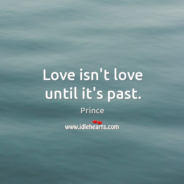 Love isn’t love until it’s past. Prince Picture Quote