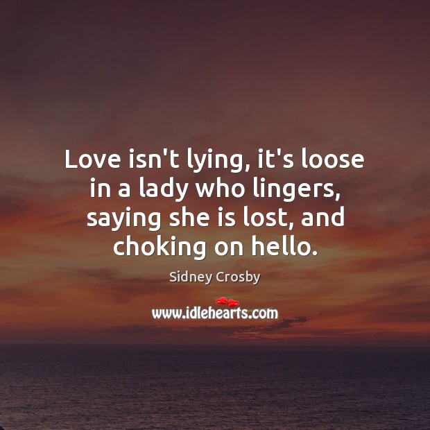 Love isn’t lying, it’s loose in a lady who lingers, saying she Sidney Crosby Picture Quote