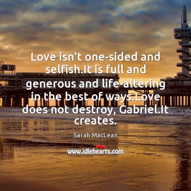 Love isn’t one-sided and selfish.It is full and generous and life-altering Sarah MacLean Picture Quote