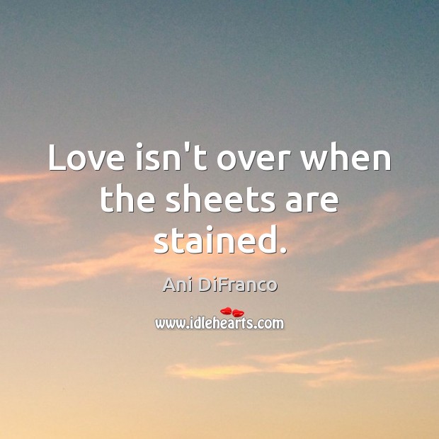 Love isn’t over when the sheets are stained. Ani DiFranco Picture Quote