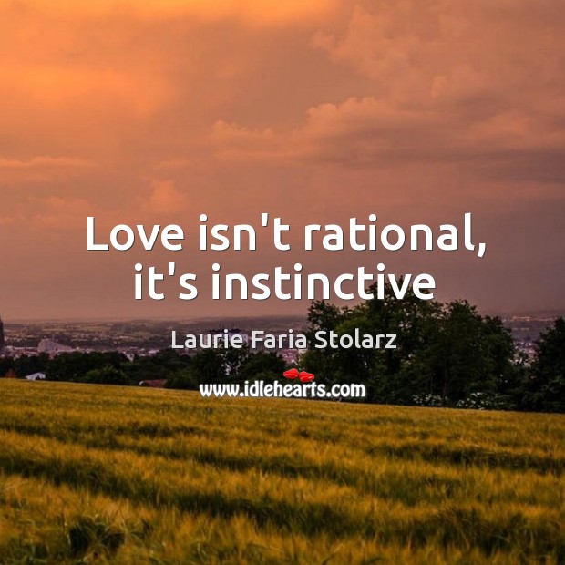 Love isn’t rational, it’s instinctive Laurie Faria Stolarz Picture Quote