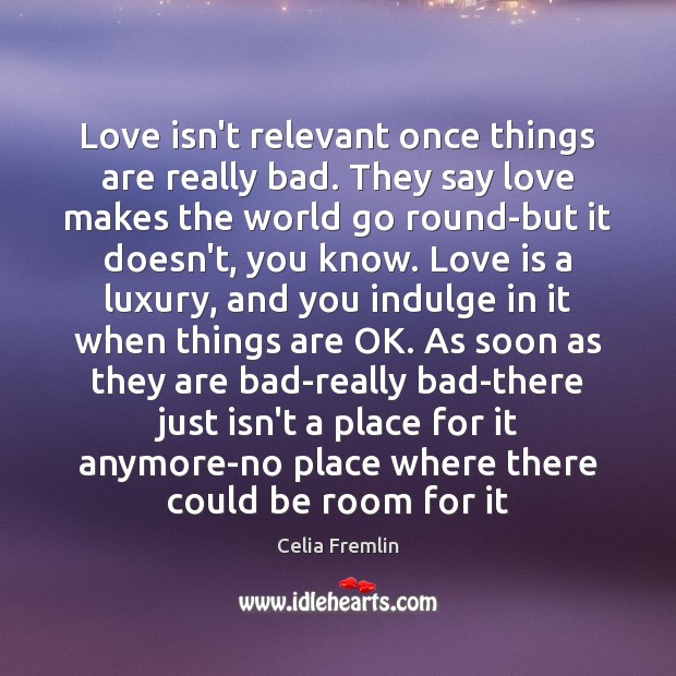Love isn’t relevant once things are really bad. They say love makes Celia Fremlin Picture Quote