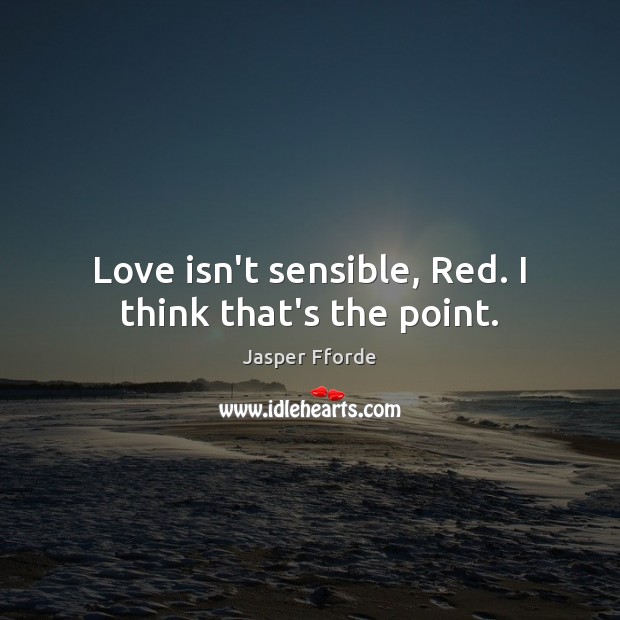 Love isn’t sensible, Red. I think that’s the point. Jasper Fforde Picture Quote