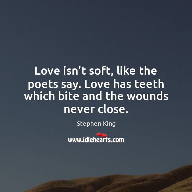 Love isn’t soft, like the poets say. Love has teeth which bite and the wounds never close. Image