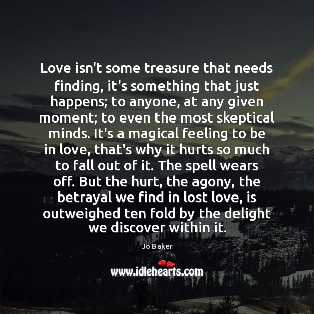 Love isn’t some treasure that needs finding, it’s something that just happens; Jo Baker Picture Quote