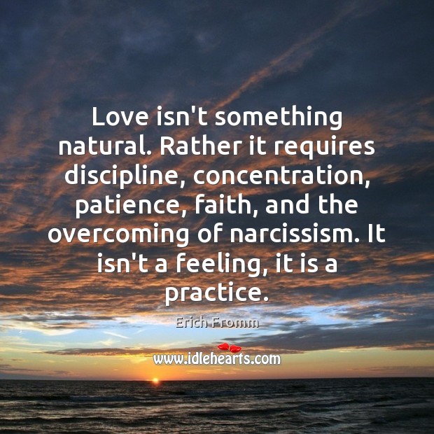Love isn’t something natural. Rather it requires discipline, concentration, patience, faith, and Erich Fromm Picture Quote