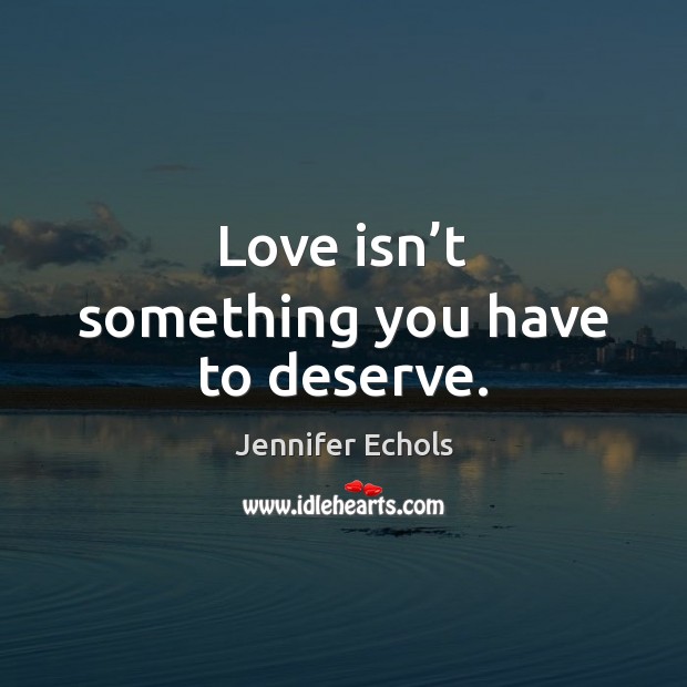 Love isn’t something you have to deserve. Jennifer Echols Picture Quote