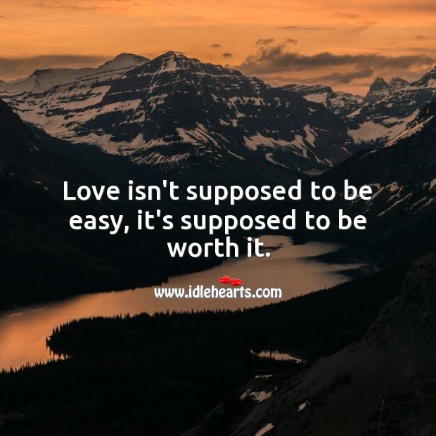 Love isn’t supposed to be easy, it’s supposed to be worth it. Worth Quotes Image