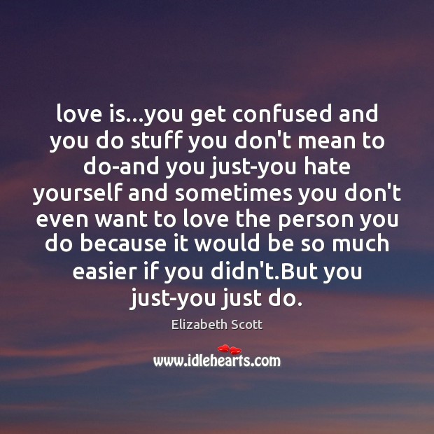 Love is…you get confused and you do stuff you don’t mean Elizabeth Scott Picture Quote