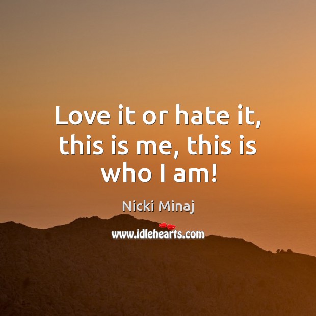 Love it or hate it, this is me, this is who I am! Nicki Minaj Picture Quote