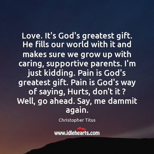 Love. It’s God’s greatest gift. He fills our world with it and Christopher Titus Picture Quote
