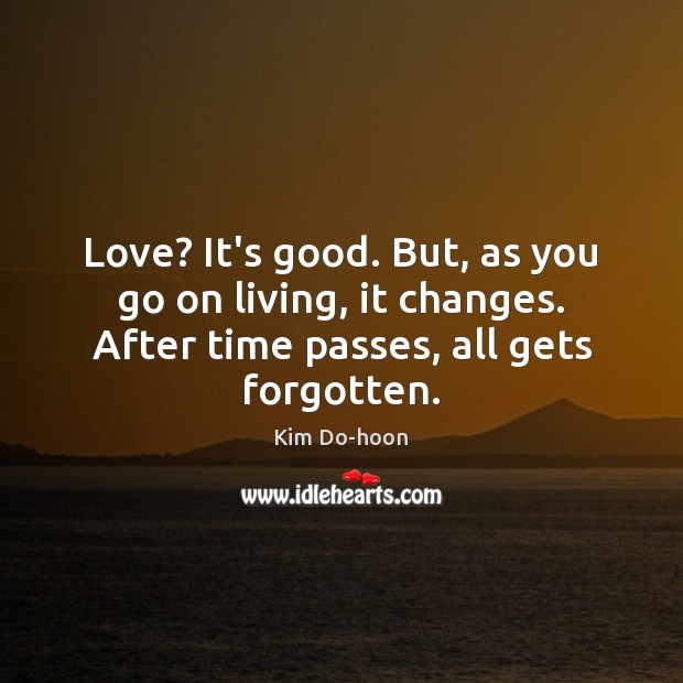 Love? It’s good. But, as you go on living, it changes. After Kim Do-hoon Picture Quote