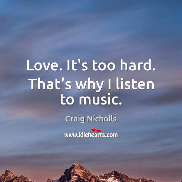 Love. It’s too hard. That’s why I listen to music. Craig Nicholls Picture Quote