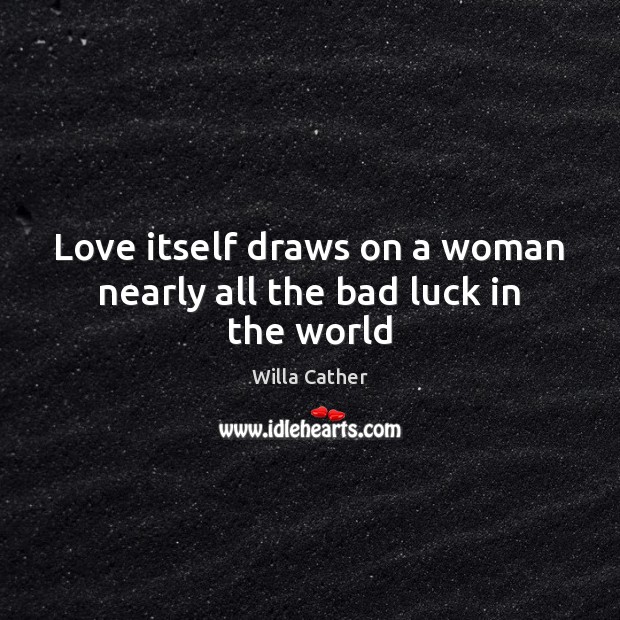 Love itself draws on a woman nearly all the bad luck in the world Willa Cather Picture Quote