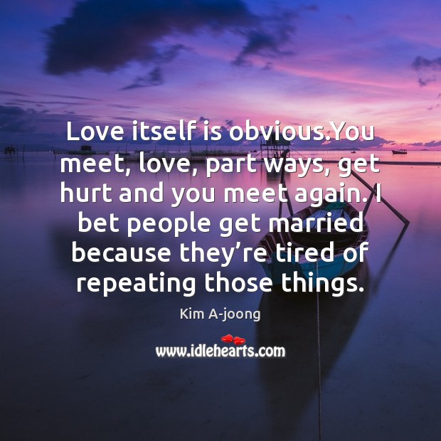 Love itself is obvious.You meet, love, part ways, get hurt and 