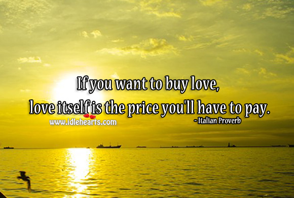 If you want to buy love, love itself is the price you’ll have to pay. Image
