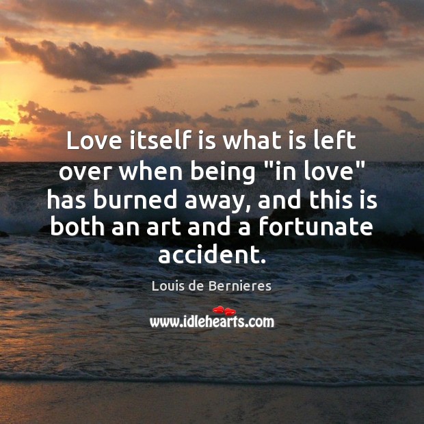 Love itself is what is left over when being “in love” has Louis de Bernieres Picture Quote