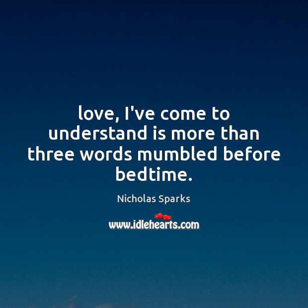 Love, I’ve come to understand is more than three words mumbled before bedtime. 