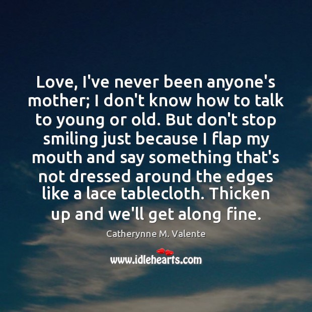 Love, I’ve never been anyone’s mother; I don’t know how to talk Catherynne M. Valente Picture Quote