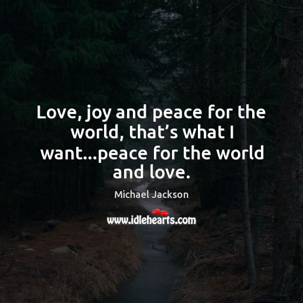 Love, joy and peace for the world, that’s what I want…peace for the world and love. Michael Jackson Picture Quote