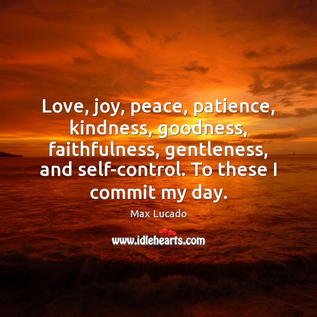 Love, joy, peace, patience, kindness, goodness, faithfulness, gentleness, and self-control. To these Max Lucado Picture Quote