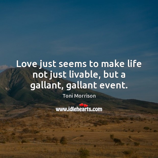 Love just seems to make life not just livable, but a gallant, gallant event. Toni Morrison Picture Quote