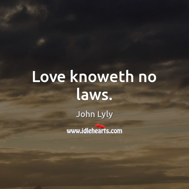 Love knoweth no laws. John Lyly Picture Quote