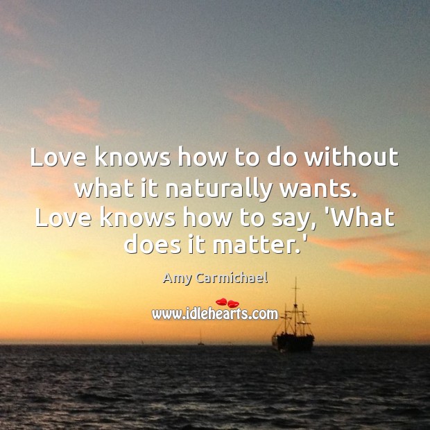 Love knows how to do without what it naturally wants. Love knows Amy Carmichael Picture Quote