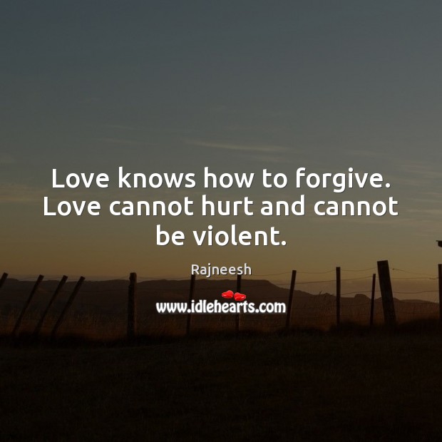 Love knows how to forgive. Love cannot hurt and cannot be violent. Rajneesh Picture Quote