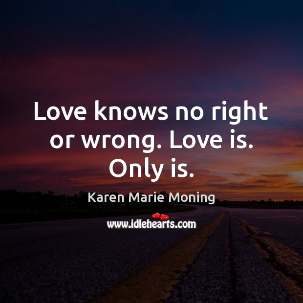Love knows no right or wrong. Love is. Only is. Karen Marie Moning Picture Quote