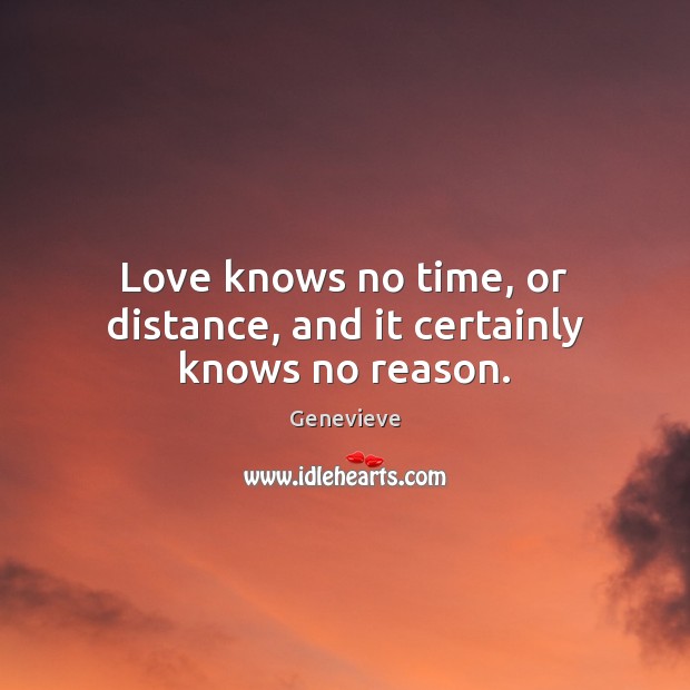 Love knows no time, or distance, and it certainly knows no reason. Genevieve Picture Quote