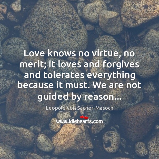 Love knows no virtue, no merit; it loves and forgives and tolerates Leopold von Sacher-Masoch Picture Quote