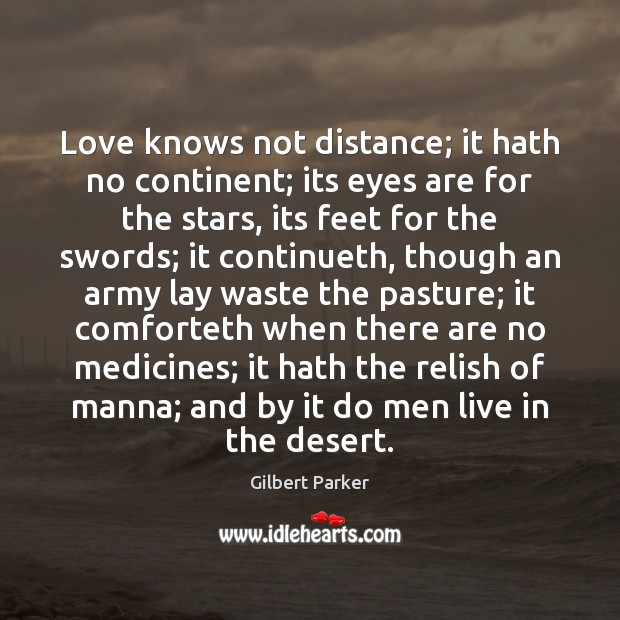 Love knows not distance; it hath no continent; its eyes are for Gilbert Parker Picture Quote