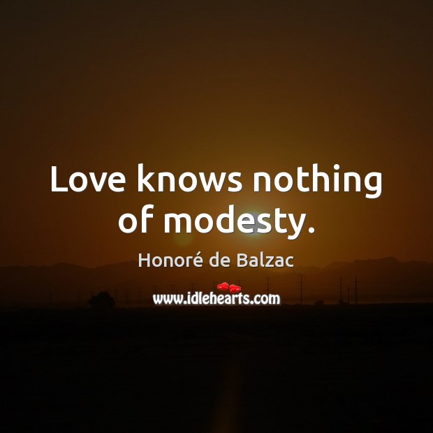 Love knows nothing of modesty. Honoré de Balzac Picture Quote