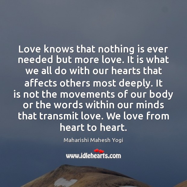 Love knows that nothing is ever needed but more love. It is Maharishi Mahesh Yogi Picture Quote