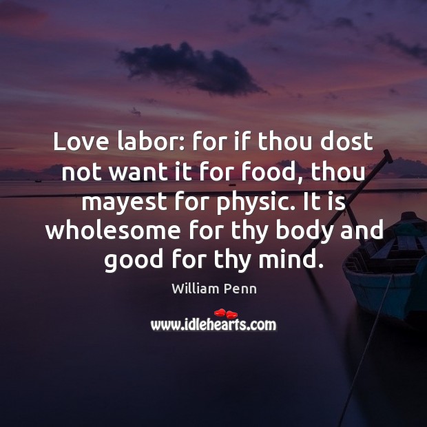 Love labor: for if thou dost not want it for food, thou William Penn Picture Quote
