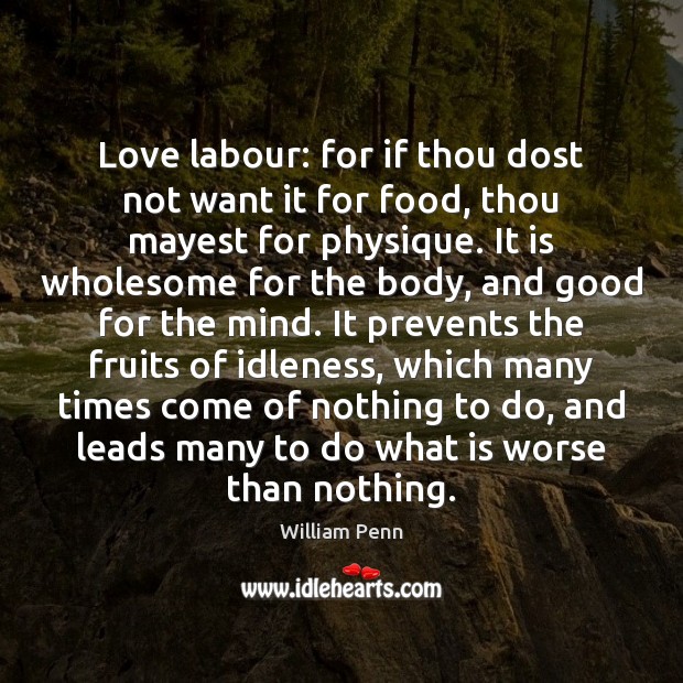 Love labour: for if thou dost not want it for food, thou William Penn Picture Quote