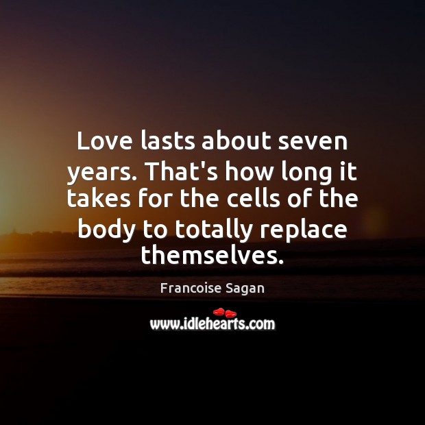 Love lasts about seven years. That’s how long it takes for the Francoise Sagan Picture Quote